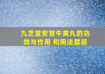 九芝堂安宫牛黄丸的功效与作用 和用法禁忌